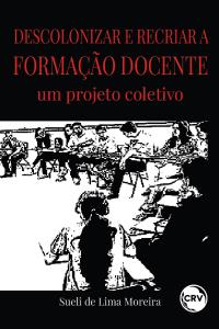 DESCOLONIZAR E RECRIAR A FORMAÇÃO DOCENTE: um projeto coletivo