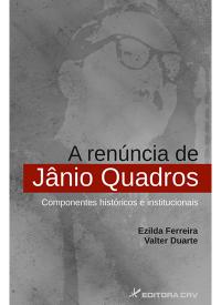 A RENÚNCIA DE JÂNIO QUADROS COMPONENTES HISTÓRICOS E INSTITUCIONAIS