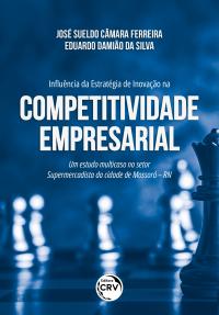 INFLUÊNCIA DA ESTRATÉGIA DE INOVAÇÃO NA COMPETITIVIDADE EMPRESARIAL <BR> um estudo multicaso no setor supermercadista da cidade de Mossoró – RN