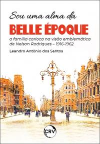 Sou uma alma da belle époque: <BR>A família carioca na visão emblemática de Nelson Rodrigues – 1916-1962