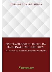 EPISTEMOLOGIA E LIMITES DA RACIONALIDADE JURÍDICA:<br> um estudo da teoria da proporcionalidade