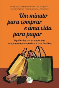 UM MINUTO PARA COMPRAR E UMA VIDA PARA PAGAR: <br>significados das compras para compradores compulsivos e suas famílias