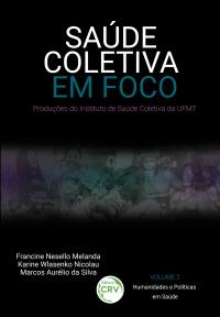 SAÚDE COLETIVA EM FOCO<br>produções do Instituto de Saúde Coletiva da UFMT<br>Coleção: Saúde Coletiva em Foco:<br> produções do Instituto de Saúde Coletiva da UFMT<br>VOLUME 2 - Humanidades e Políticas em Saúde
