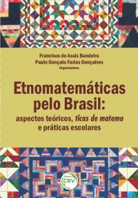 ETNOMATEMÁTICAS PELO BRASIL:<br>aspectos teóricos, ticas de matema e práticas escolares