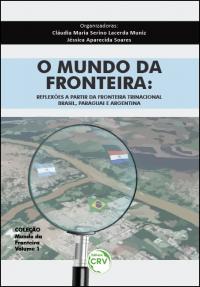 O MUNDO DA FRONTEIRA: <br> reflexões a partir da fronteira trinacional: <br>Brasil, Paraguai e Argentina - Coleção Mundo da Fronteira Volume 1