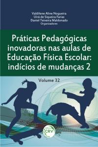 PRÁTICAS PEDAGÓGICAS INOVADORAS NAS AULAS DE EDUCAÇÃO FÍSICA ESCOLAR:<br>indícios de mudanças 2<br>Volume 32