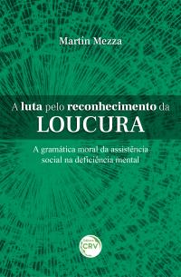 A LUTA PELO RECONHECIMENTO DA LOUCURA <br>A gramática moral da assistência social na deficiência mental