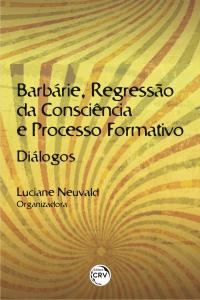 BARBÁRIE, REGRESSÃO DA CONSCIÊNCIA E PROCESSO FORMATIVO:<br>diálogos