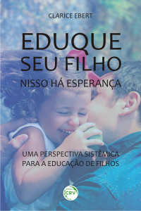 EDUQUE SEU FILHO, NISSO HÁ ESPERANÇA: <br> uma perspectiva sistêmica para a educação de filhos