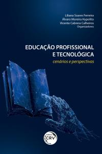 EDUCAÇÃO PROFISSIONAL E TECNOLÓGICA: <br>cenários e perspectivas