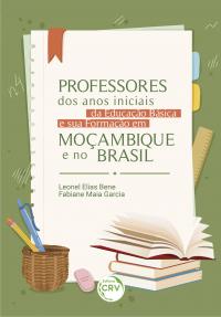 PROFESSORES DOS ANOS INICIAIS DA EDUCAÇÃO BÁSICA E A SUA FORMAÇÃO EM MOÇAMBIQUE E NO BRASIL