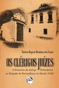 OS CLÉRIGOS JUÍZES<br>o exercício da Justiça Eclesiástica no bispado de Pernambuco no século XVIII