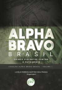 ALPHA BRAVO BRASIL – CRIMES VIOLENTOS CONTRA O PATRIMÔNIO <br>COLEÇÃO ALPHA BRAVO BRASIL - VOLUME 1