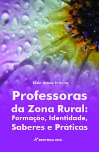 PROFESSORAS DA ZONA RURAL:<BR> formação, identidade, saberes e práticas