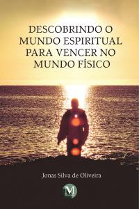 DESCOBRINDO O MUNDO ESPIRITUAL PARA VENCER NO MUNDO FÍSICO	