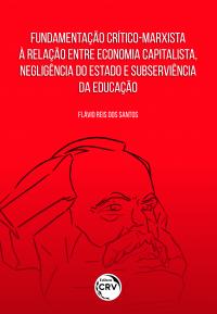 FUNDAMENTAÇÃO CRÍTICOMARXISTA À RELAÇÃO ENTRE ECONOMIA CAPITALISTA, NEGLIGÊNCIA DO ESTADO E SUBSERVIÊNCIA DA EDUCAÇÃO