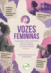 Vozes femininas: Desigualdade e representatividade no ensino superior, mercado de trabalho e no sistema eleitoral