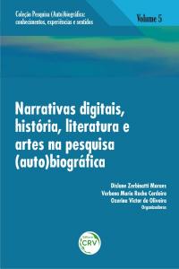 NARRATIVAS DIGITAIS, HISTÓRIA, LITERATURA E ARTES NA PESQUISA (AUTO)BIOGRÁFICA<br>Volume 5<br>COLEÇÃO: PESQUISA (AUTO)BIOGRÁFICA:<br>Conhecimentos, experiências e sentidos