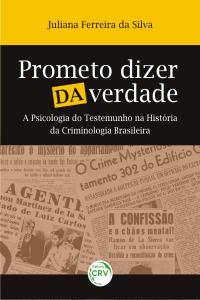 PROMETO DIZER DA VERDADE:<br> a psicologia do testemunho na história da criminologia brasileira