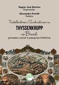 TRABALHADORES E SINDICALISMO NA THYSSENKRUPP NO BRASIL:<br> processo social e pesquisa histórica