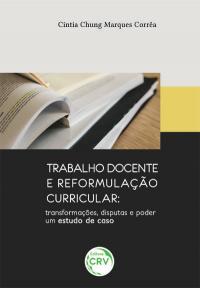 TRABALHO DOCENTE E REFORMULAÇÃO CURRICULAR:<br>transformações, disputas e poder – um estudo de caso