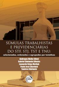 SÚMULAS TRABALHISTAS E PREVIDENCIÁRIAS DO STF, STJ, TST E TNU:<br>selecionadas, ordenadas e agrupadas por temáticas