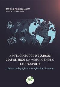 A INFLUÊNCIA DOS DISCURSOS GEOPOLÍTICOS DA MÍDIA NO ENSINO DE GEOGRAFIA: <br>práticas pedagógicas e imaginários discentes