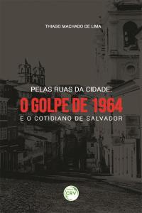 PELAS RUAS DA CIDADE: <br>o golpe de 1964 e o cotidiano de Salvador