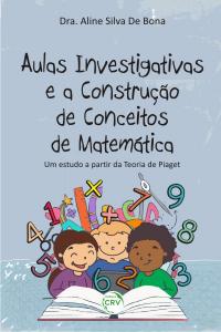 AULAS INVESTIGATIVAS E A CONSTRUÇÃO DE CONCEITO DE MATEMÁTICA:<br>um estudo a partir da teoria de Piaget.