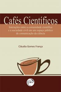 CAFÉS CIENTÍFICOS:  <br>interações entre a comunidade científica e a sociedade civil em um espaço público de comunicação da ciência