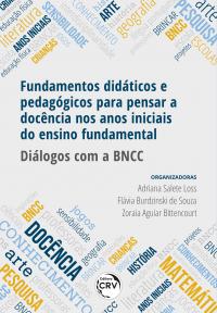 FUNDAMENTOS DIDÁTICOS E PEDAGÓGICOS PARA PENSAR A DOCÊNCIA NOS ANOS INICIAIS DO ENSINO FUNDAMENTAL	DIÁLOGOS COM A BNCC