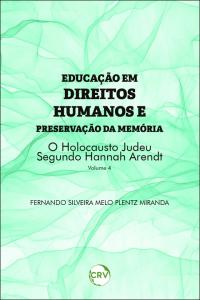Educação em direitos humanos e preservação da memória: <br>O holocausto Judeu segundo Hannah Arendt - Vol. 04