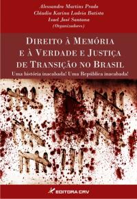 DIREITO À MEMÓRIA E À VERDADE E JUSTIÇA DE TRANSIÇÃO NO BRASIL<br>Uma história inacabada!<br>Uma República inacabada!