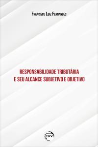 RESPONSABILIDADE TRIBUTÁRIA E SEU ALCANCE SUBJETIVO E OBJETIVO