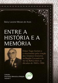 Entre a história e a memória:<br> Felipe Tiago Gomes e o movimento pela criação dos ginásios gratuitos na região cacaueira do Sul da Bahia entre as décadas de 1940 e 1950