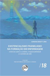 EXISTENCIALISMO FRANKLIANO NA FORMAÇÃO EM ENFERMAGEM: <br> vivências sobre o cuidado, a responsabilidade e o sentido da vida <br> Coleção Vida em Família, Educação e Cuidado - Volume 18