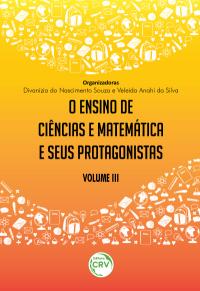 O ENSINO DE CIÊNCIAS E MATEMÁTICA E SEUS PROTAGONISTAS <br>Volume III