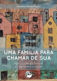 UMA FAMÍLIA PARA CHAMAR DE SUA <br> A produção da família na Assistência Social