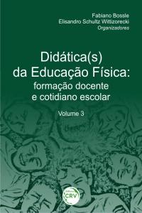 DIDÁTICA(S) DA EDUCAÇÃO FÍSICA: <br> formação docente e cotidiano escolar <br> Volume 3