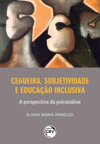 CEGUEIRA, SUBJETIVIDADE E EDUCAÇÃO INCLUSIVA<br>a perspectiva da psicanálise