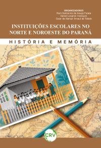 Instituições escolares no norte e noroeste do Paraná: História e memória