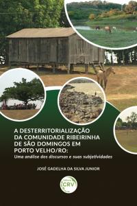 A DESTERRITORIALIZAÇÃO DA COMUNIDADE RIBEIRINHA DE SÃO DOMINGOS EM PORTO VELHO/RO:<br> uma análise dos discursos e suas subjetividades