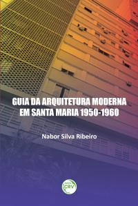 GUIA DA ARQUITETURA MODERNA EM SANTA MARIA 1950-1960