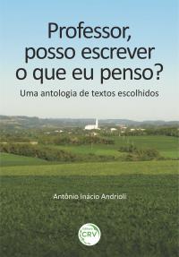 PROFESSOR, POSSO ESCREVER O QUE EU PENSO?<br> Uma antologia de textos escolhidos