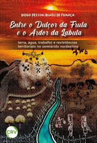 ENTRE O DULÇOR DA FRUTA E O ARDOR DA LABUTA:<BR>  Terra, água, trabalho e resistências territoriais no semiárido nordestino