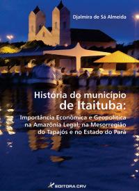 HISTÓRIA DO MUNICÍPIO DE ITAITUBA:<br>importância econômica e geopolí­tica na Amazônia Legal, na mesorregião do Tapajós e no Estado do Pará