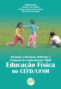 INICIAÇÃO À DOCÊNCIA, REFLEXÕES E PRODUÇÃO DO CONHECIMENTO:<br>PIBID educação física no CEFD/UFSM