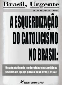 A ESQUERDIZAÇÃO DO CATOLICISMO NO BRASIL:<BR> uma tentativa de modernidade nas práticas sociais da igreja para o povo (1961-1964)
