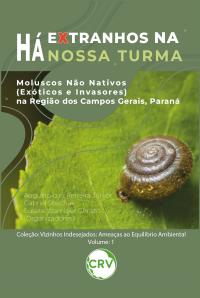 Há extranhos na nossa turma: Moluscos não nativos (exóticos e invasores) na região dos campos gerais, Paraná - Vol 1