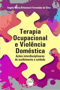 TERAPIA OCUPACIONAL E VIOLÊNCIA DOMÉSTICA: <br>ações interdisciplinares de acolhimento e cuidado